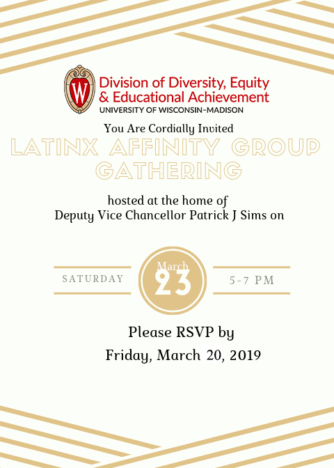 Poster with logo for the Division of Diversity, Equity & Educational Achievement at the top. The text on the poster reads: "You are cordially invited LatinX Affinity Group Gathering hosted at the home of Deputy Vice Chancellor Patrick J. Sims on Saturday, March 23, 5-7pm. Please RSVP by Friday March 20, 2019."