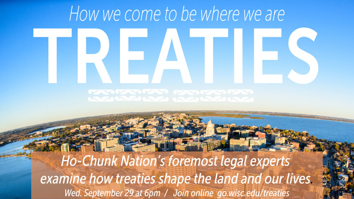 A poster featuring an aerial photograph of the Madison isthmus with words overlaid reading "How we come to be where we are: Treaties. Ho-Chunk Nations foremost legal experts examine how treaties shape the land and our lives. Wednesday, Sept. 29, at 6 p.m. Join online go.wisc.edu/treaties."