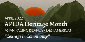 Illustration of an orange sun behind two green mountain ranges with a sea shoreline at bottom with the words "April 2022. APIDA Heritage Month. Asian Pacific Islander Desi American. Courage in Community."