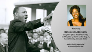 Poster with a photo of Martin Luther King orating with a portrait of Donzaleigh Abernathy
 and text reading "Welcoming Donzaleigh Abernathy, daughter of Rev. Ralph Abernathy, Goddaughter of Martin Luther King, Jr., Award Winning Actress & Writer
MLK & Ralph Abernathy:
A Personal Reflection."